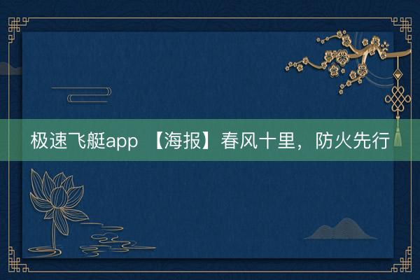 极速飞艇app 【海报】春风十里，防火先行