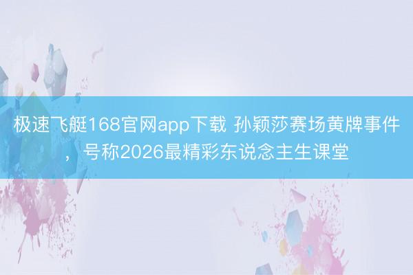 极速飞艇168官网app下载 孙颖莎赛场黄牌事件,号称2026最精彩东说念主生课堂