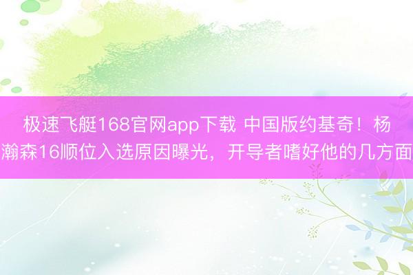 极速飞艇168官网app下载 中国版约基奇!杨瀚森16顺位入选原因曝光,开导者嗜好他的几方面