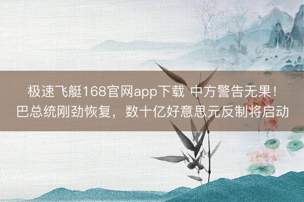 极速飞艇168官网app下载 中方警告无果！巴总统刚劲恢复，数十亿好意思元反制将启动