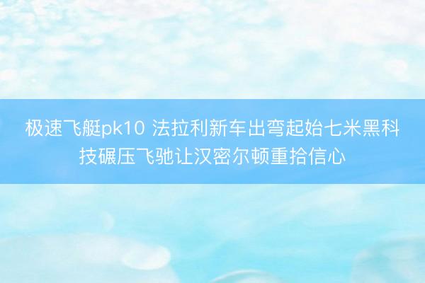 极速飞艇pk10 法拉利新车出弯起始七米黑科技碾压飞驰让汉密尔顿重拾信心
