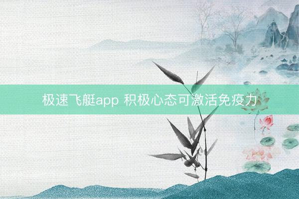 极速飞艇app 积极心态可激活免疫力